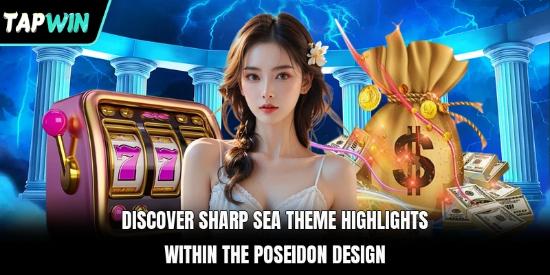 Discover sharp sea theme highlights within the Poseidon design