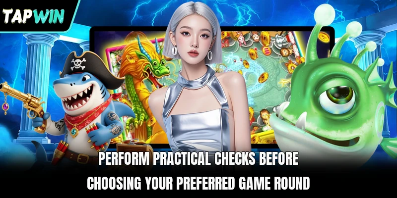 Perform practical checks before choosing your preferred game round