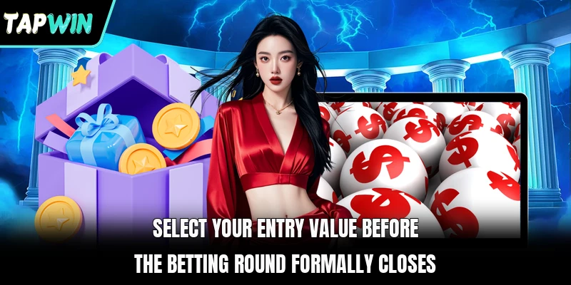 Select your entry value before the betting round formally closes